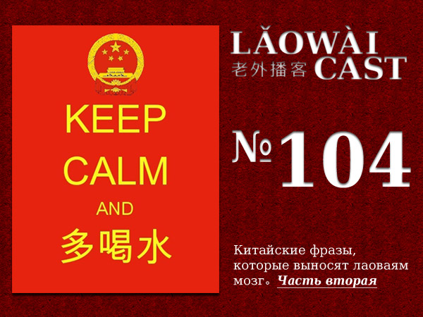 Laowaicast 104 / Китайские фразы, которые выносят лаоваям мозг. Часть вторая