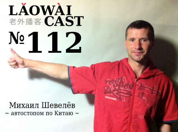Laowaicast 112 — Михаил Шевелёв: Автостопом по Китаю Laowaicast 112 — Михаил Шевелёв: Автостопом по Китаю