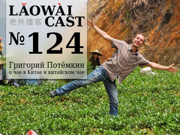 Laowaicast 124 — Григорий Потёмкин о китайском чае Laowaicast 124 — Григорий Потёмкин о китайском чае