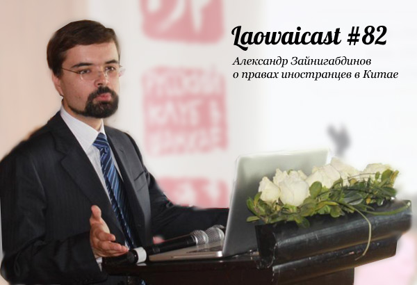 Laowaicast 82 — Александр Зайнигабдинов о правах иностранцев в Китае