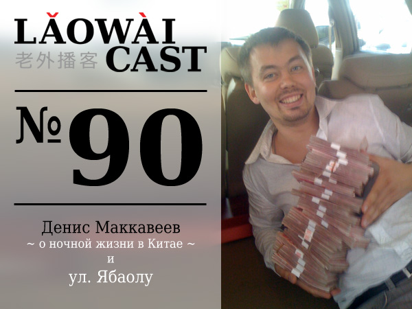 Laowaicast 90 - Денис Маккавеев о ночной жизни в Китае и ул. Ябаолу