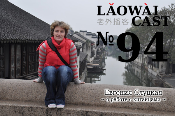 Laowaicast 94 - Евгения Слуцкая о работе с китайцами