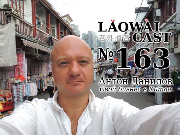 Laowaicast 163 / Антон Данилов о своем бизнесе в Китае