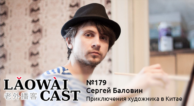 Laowaicast 179 (03.02.2016) — Сергей Баловин. Приключения художника в Китае